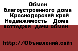 Обмен благоустроенного дома - Краснодарский край Недвижимость » Дома, коттеджи, дачи обмен   